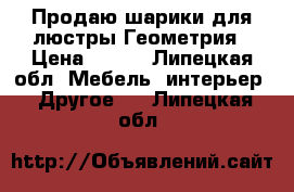 Продаю шарики для люстры Геометрия › Цена ­ 150 - Липецкая обл. Мебель, интерьер » Другое   . Липецкая обл.